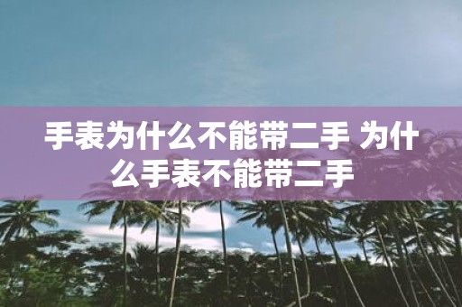 手表为什么不能带二手 为什么手表不能带二手