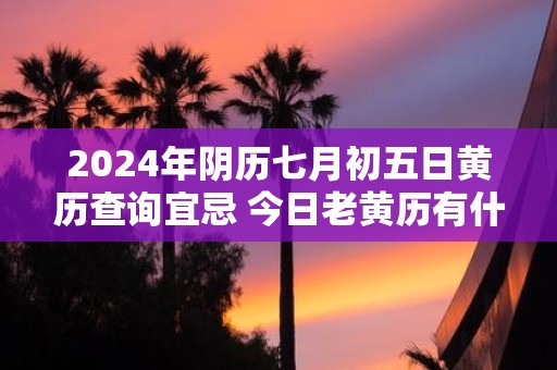 2025年阴历七月初五日黄历查询宜忌 今日老黄历有什么宜忌