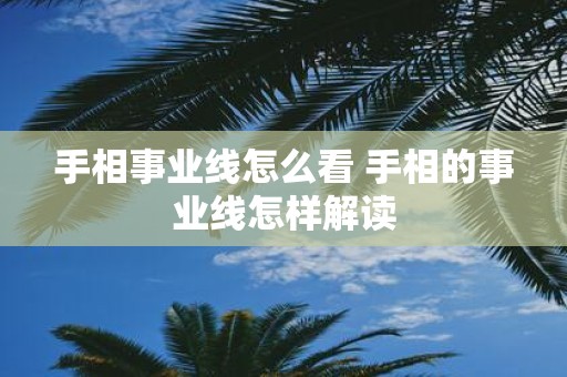 手相事业线怎么看 手相的事业线怎样解读