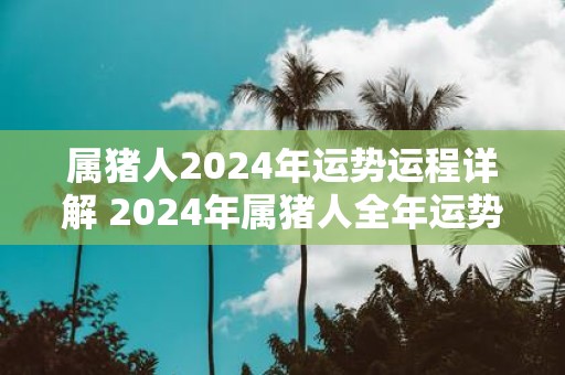 属猪人2025年运势运程详解 2025年属猪人全年运势