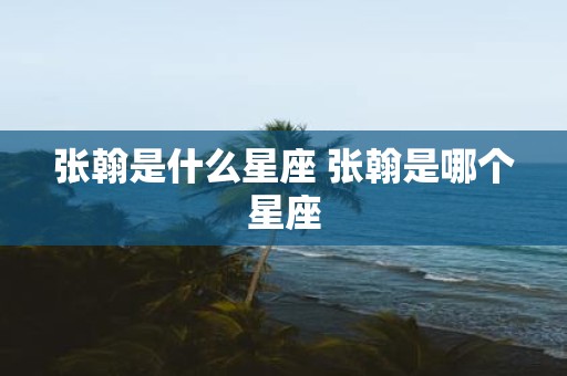 张翰是什么星座 张翰是哪个星座