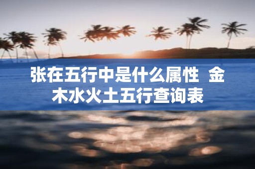 张在五行中是什么属性 金木水火土五行查询表