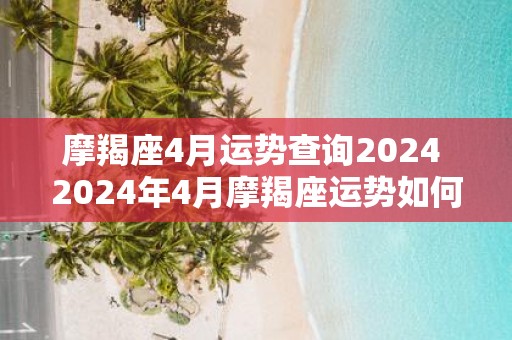 摩羯座4月运势查询2025 2025年4月摩羯座运势如何