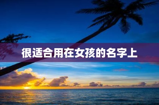 很适合用在女孩的名字上