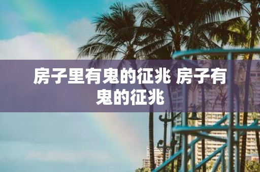 房子里有鬼的征兆 房子有鬼的征兆