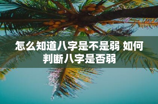 怎么知道八字是不是弱 如何判断八字是否弱