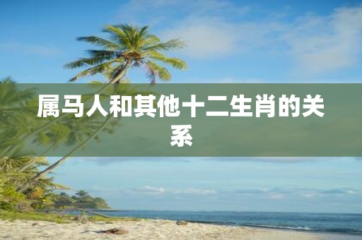 属马人和其他十二生肖的关系