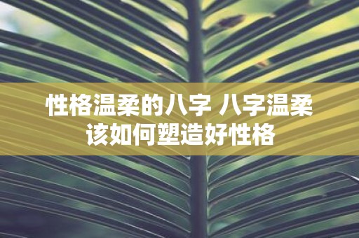 性格温柔的八字 八字温柔该如何塑造好性格