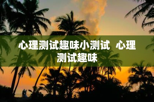 心理测试趣味小测试 心理测试趣味