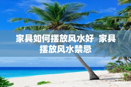 家具如何摆放风水好 家具摆放风水禁忌