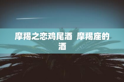 摩羯之恋鸡尾酒 摩羯座的酒