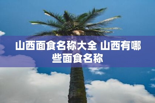 山西面食名称大全 山西有哪些面食名称