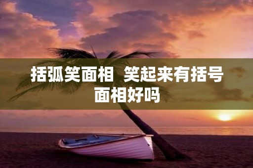括弧笑面相 笑起来有括号面相好吗