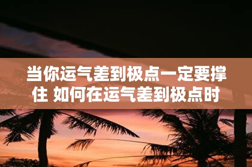 当你运气差到极点一定要撑住 如何在运气差到极点时坚持下去