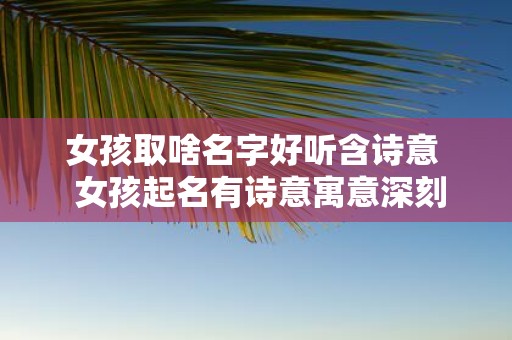 女孩取啥名字好听含诗意 女孩起名有诗意寓意深刻