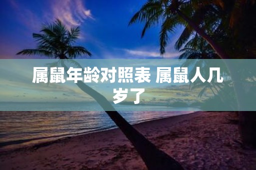 属鼠年龄对照表 属鼠人几岁了