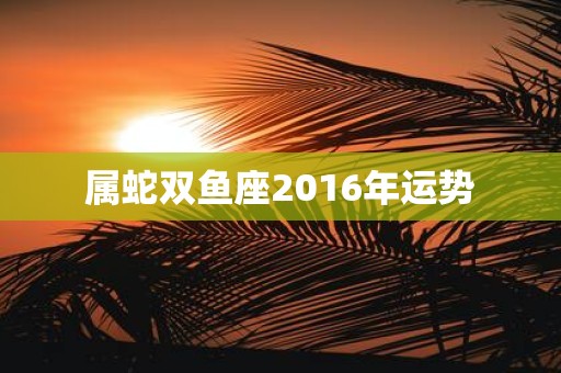 属蛇双鱼座2016年运势