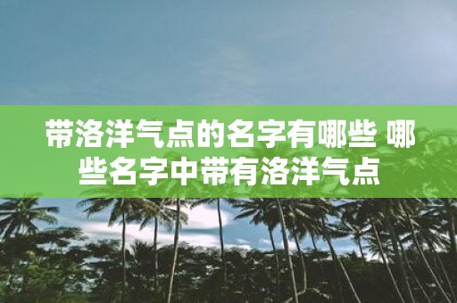 带洛洋气点的名字有哪些 哪些名字中带有洛洋气点