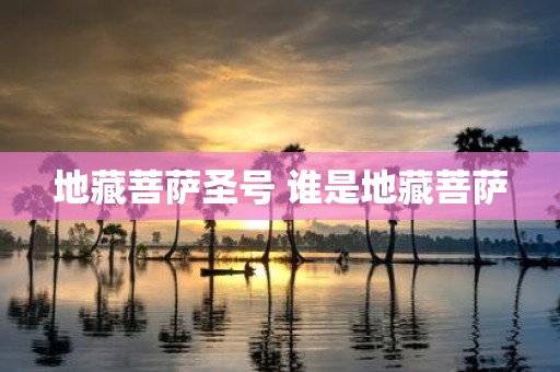 地藏菩萨圣号 谁是地藏菩萨