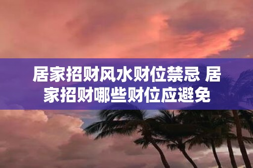 居家招财风水财位禁忌 居家招财哪些财位应避免