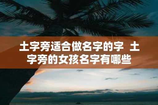 土字旁适合做名字的字 土字旁的女孩名字有哪些
