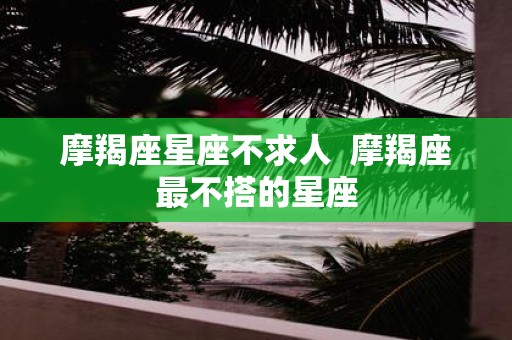 摩羯座星座不求人 摩羯座最不搭的星座