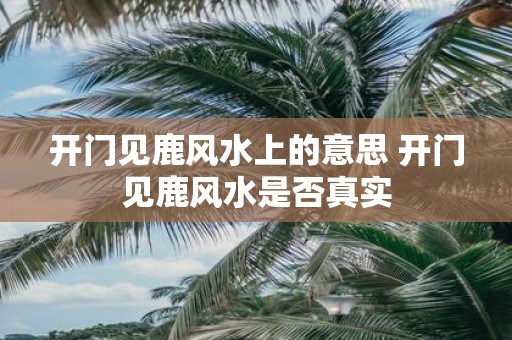开门见鹿风水上的意思 开门见鹿风水是否真实
