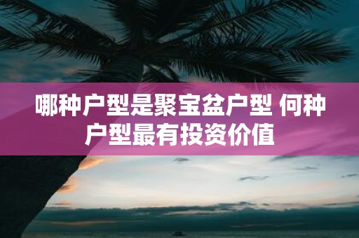 哪种户型是聚宝盆户型 何种户型最有投资价值