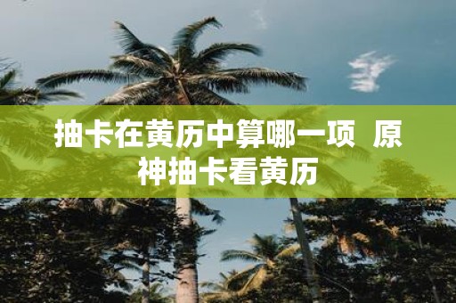 抽卡在黄历中算哪一项 原神抽卡看黄历