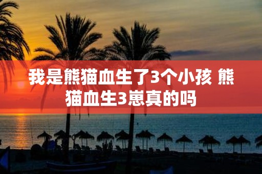 我是熊猫血生了3个小孩 熊猫血生3崽真的吗