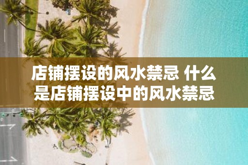 店铺摆设的风水禁忌 什么是店铺摆设中的风水禁忌