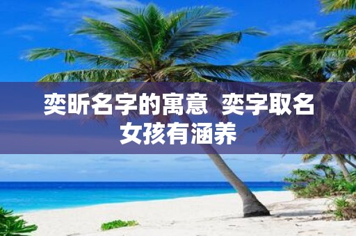奕昕名字的寓意 奕字取名女孩有涵养