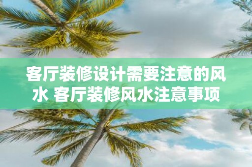 客厅装修设计需要注意的风水 客厅装修风水注意事项