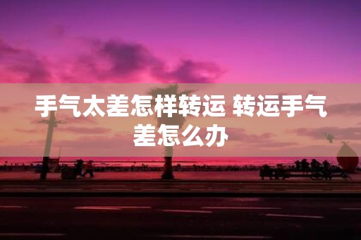 手气太差怎样转运 转运手气差怎么办