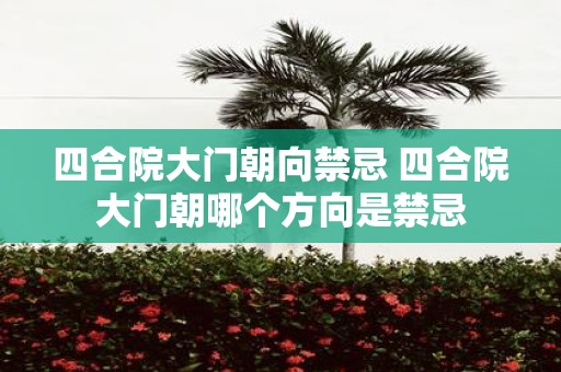 四合院大门朝向禁忌 四合院大门朝哪个方向是禁忌