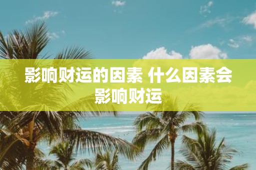 影响财运的因素 什么因素会影响财运