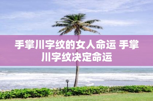 手掌川字纹的女人命运 手掌川字纹决定命运