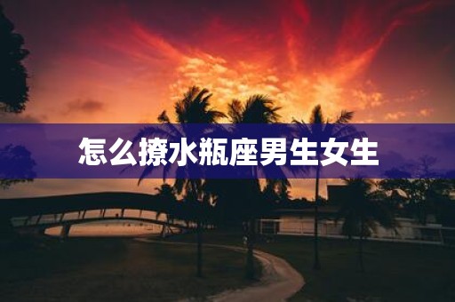 怎么撩水瓶座男生女生