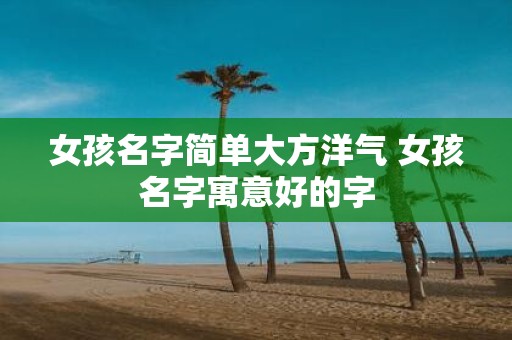 女孩名字简单大方洋气 女孩名字寓意好的字