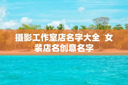摄影工作室店名字大全 女装店名创意名字