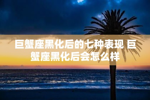巨蟹座黑化后的七种表现 巨蟹座黑化后会怎么样