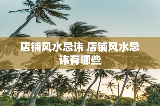 店铺风水忌讳 店铺风水忌讳有哪些