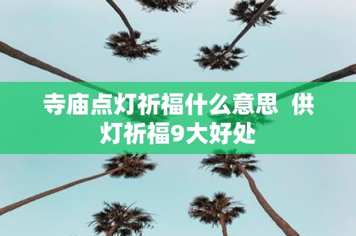 寺庙点灯祈福什么意思 供灯祈福9大好处