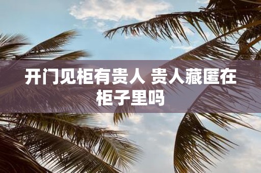 开门见柜有贵人 贵人藏匿在柜子里吗