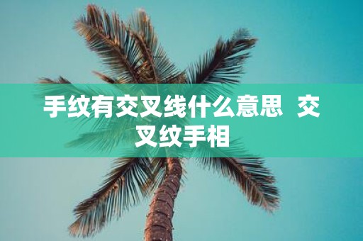 手纹有交叉线什么意思 交叉纹手相
