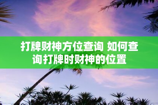 打牌财神方位查询 如何查询打牌时财神的位置