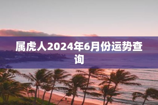 属虎人2025年6月份运势查询