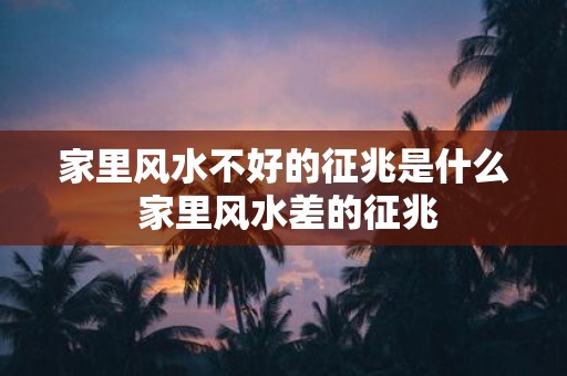 家里风水不好的征兆是什么 家里风水差的征兆