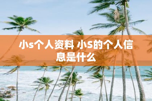 小s个人资料 小S的个人信息是什么