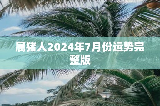 属猪人2025年7月份运势完整版
